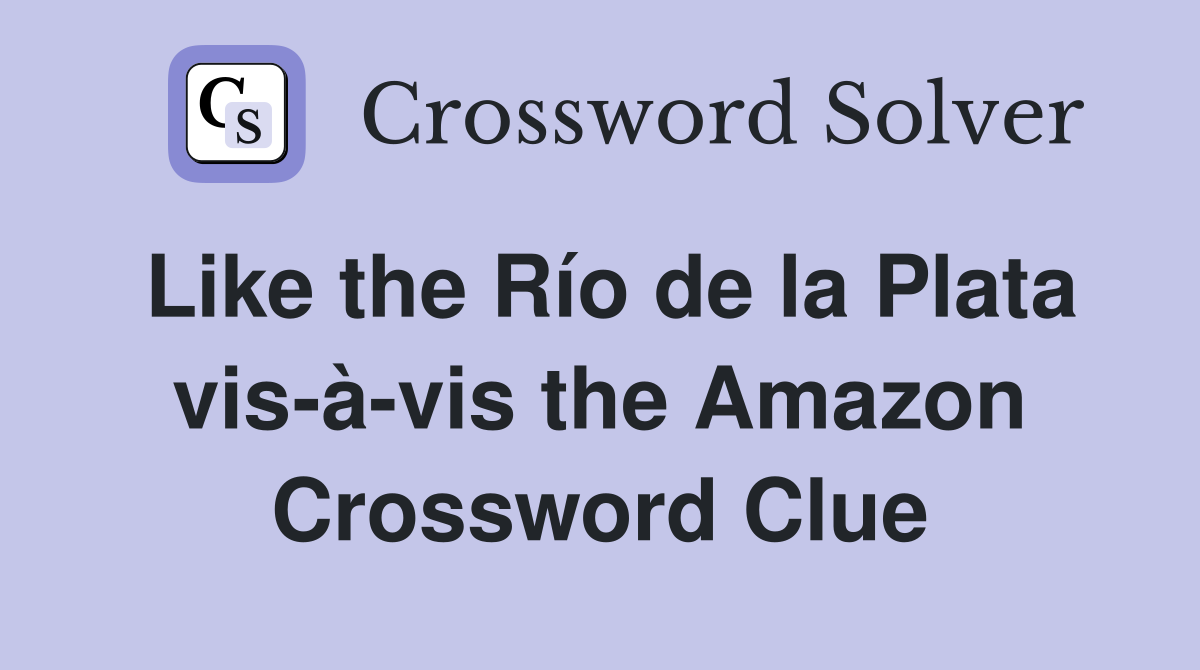 Like the Río de la Plata vis-à-vis the Amazon Crossword Clue