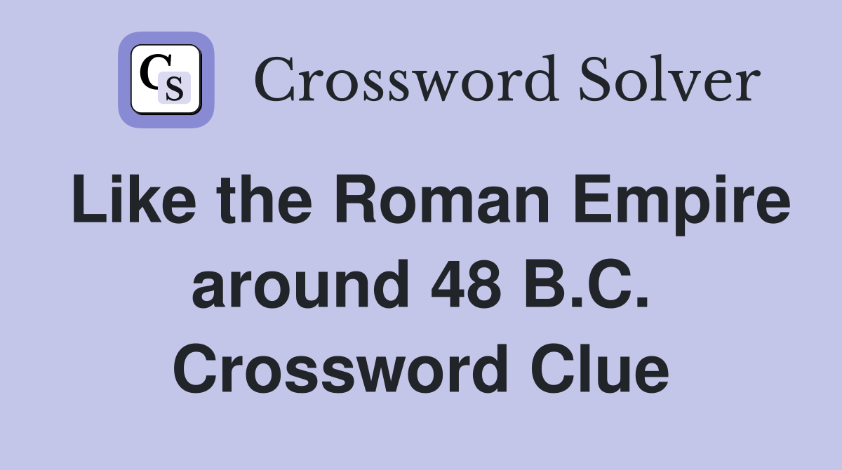 Like the Roman Empire around 48 B.C. Crossword Clue