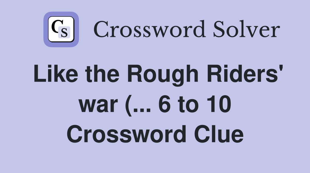 Like the Rough Riders #39 war ( 6 to 10) Crossword Clue Answers Like the Rough Riders #39 war ( 6 to 10) Crossword Clue Answers