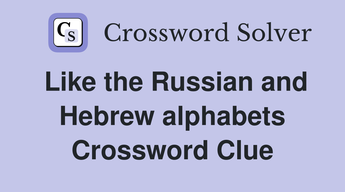Like the Russian and Hebrew alphabets Crossword Clue