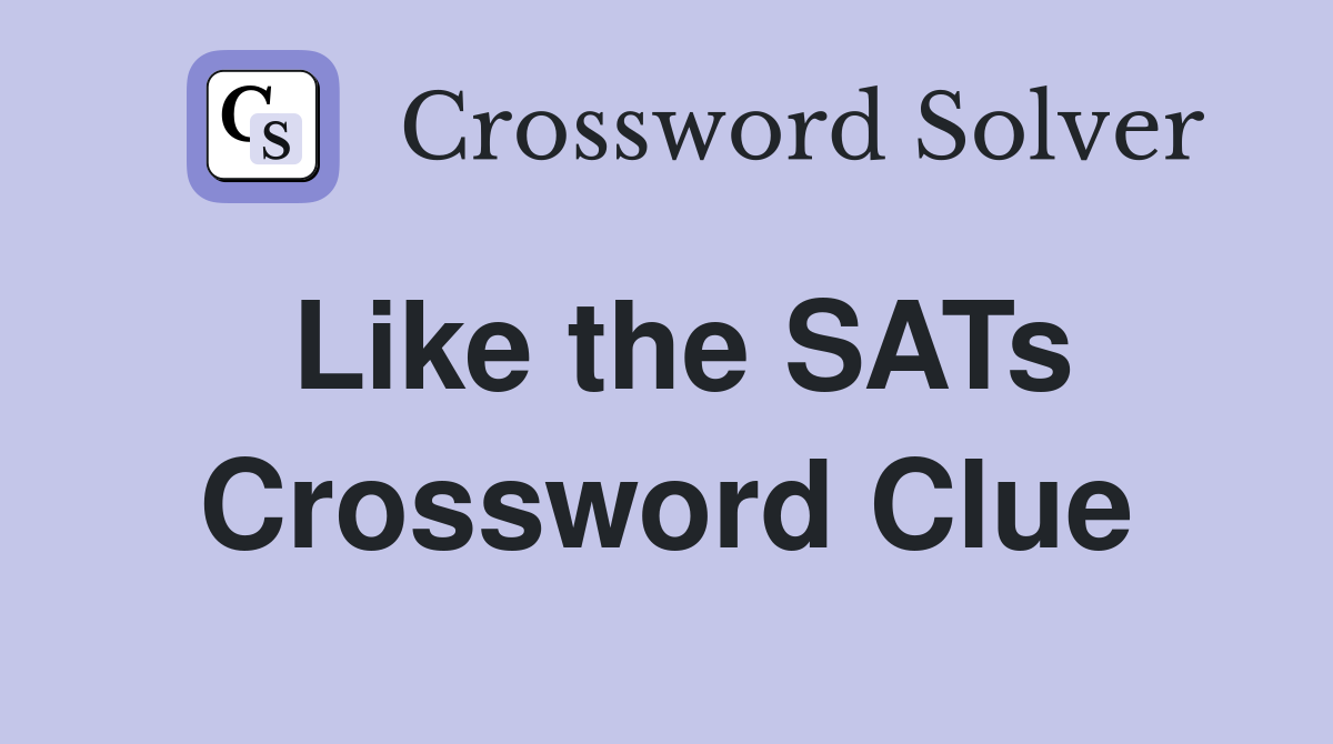 Like the SATs Crossword Clue