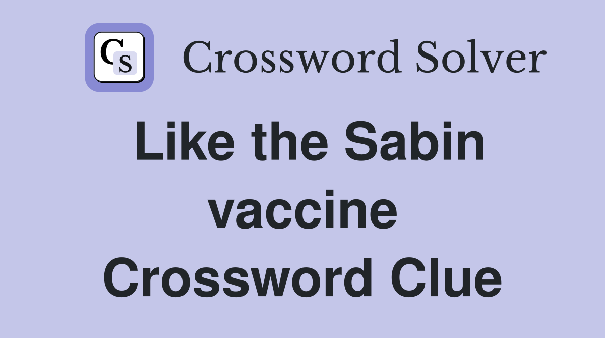 Like the Sabin vaccine Crossword Clue