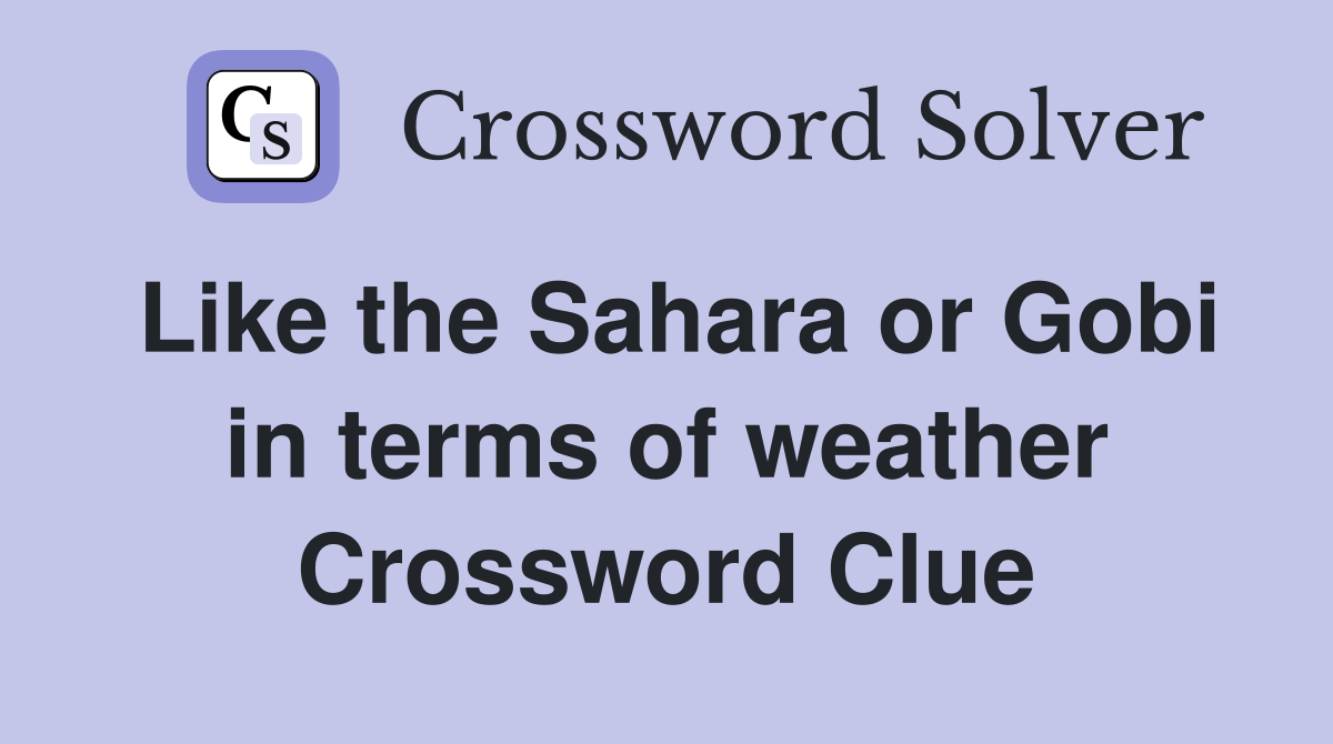 Like the Sahara or Gobi in terms of weather Crossword Clue