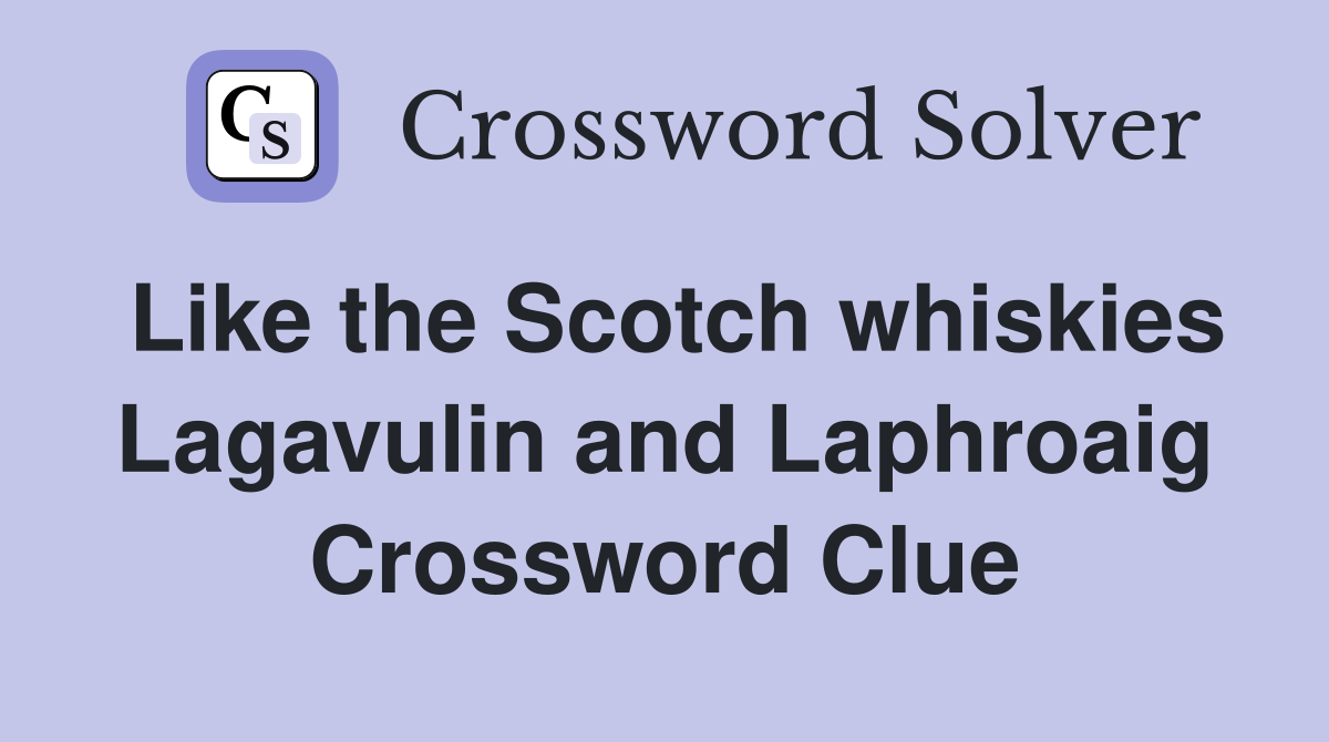 Like the Scotch whiskies Lagavulin and Laphroaig Crossword Clue