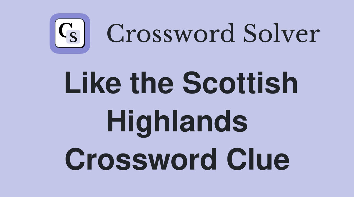 Like the Scottish Highlands Crossword Clue