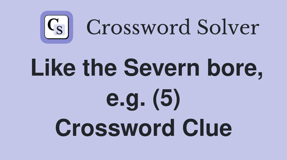 Like the Severn bore, e.g. (5) Crossword Clue
