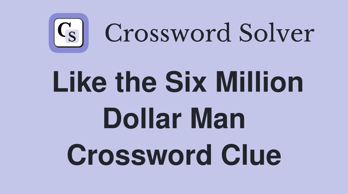 Like the Six Million Dollar Man Crossword Clue