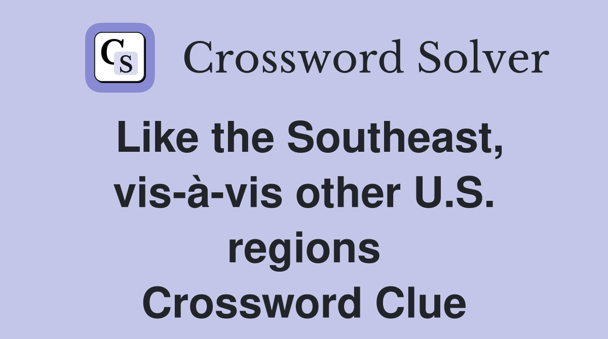 Like the Southeast, vis-à-vis other U.S. regions Crossword Clue