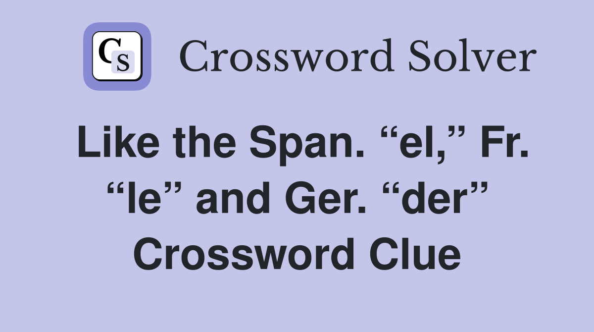 Like the Span. “el,” Fr. “le” and Ger. “der” Crossword Clue