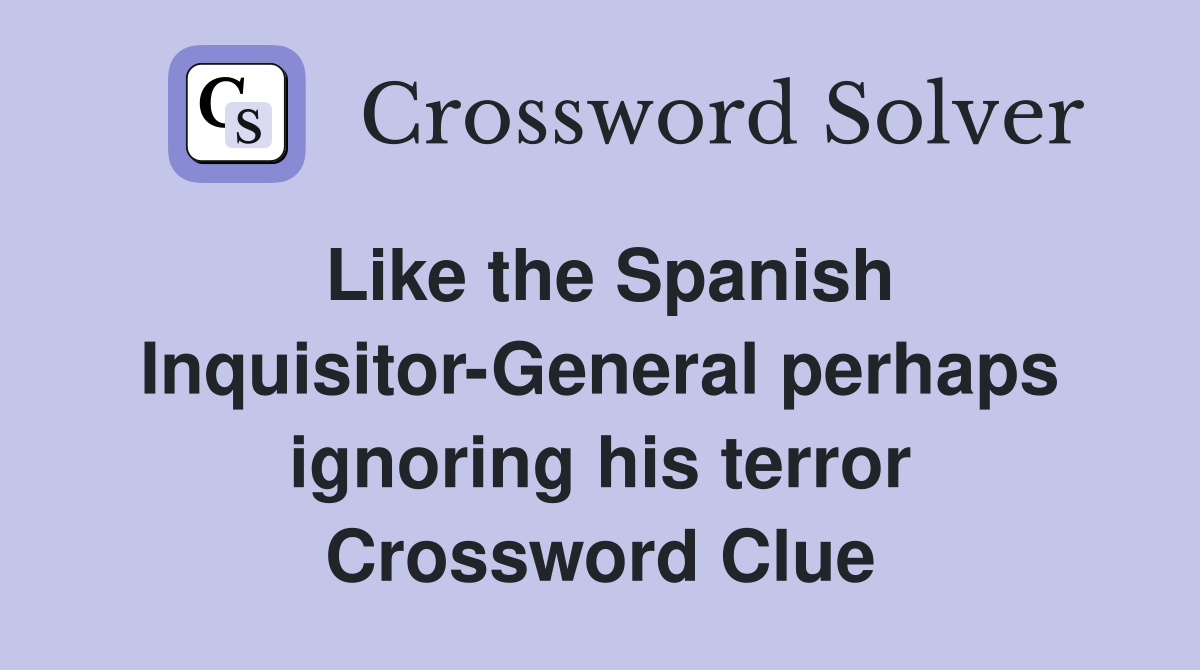 Like the Spanish Inquisitor-General perhaps ignoring his terror Crossword Clue
