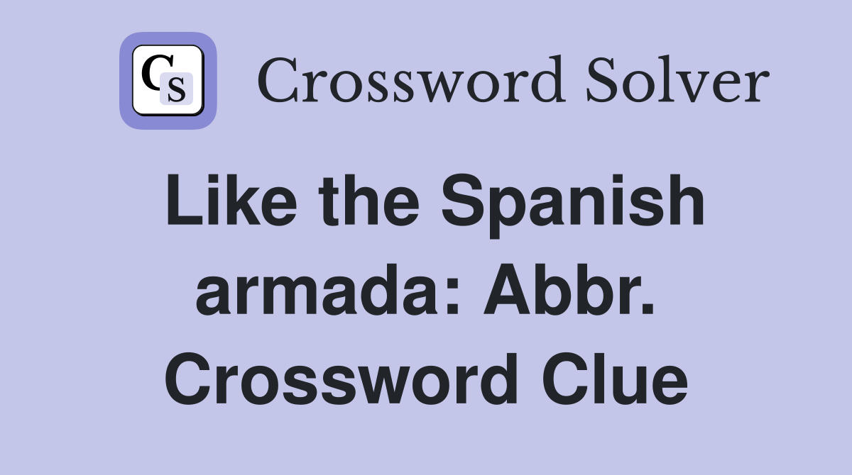 Like the Spanish armada: Abbr. Crossword Clue