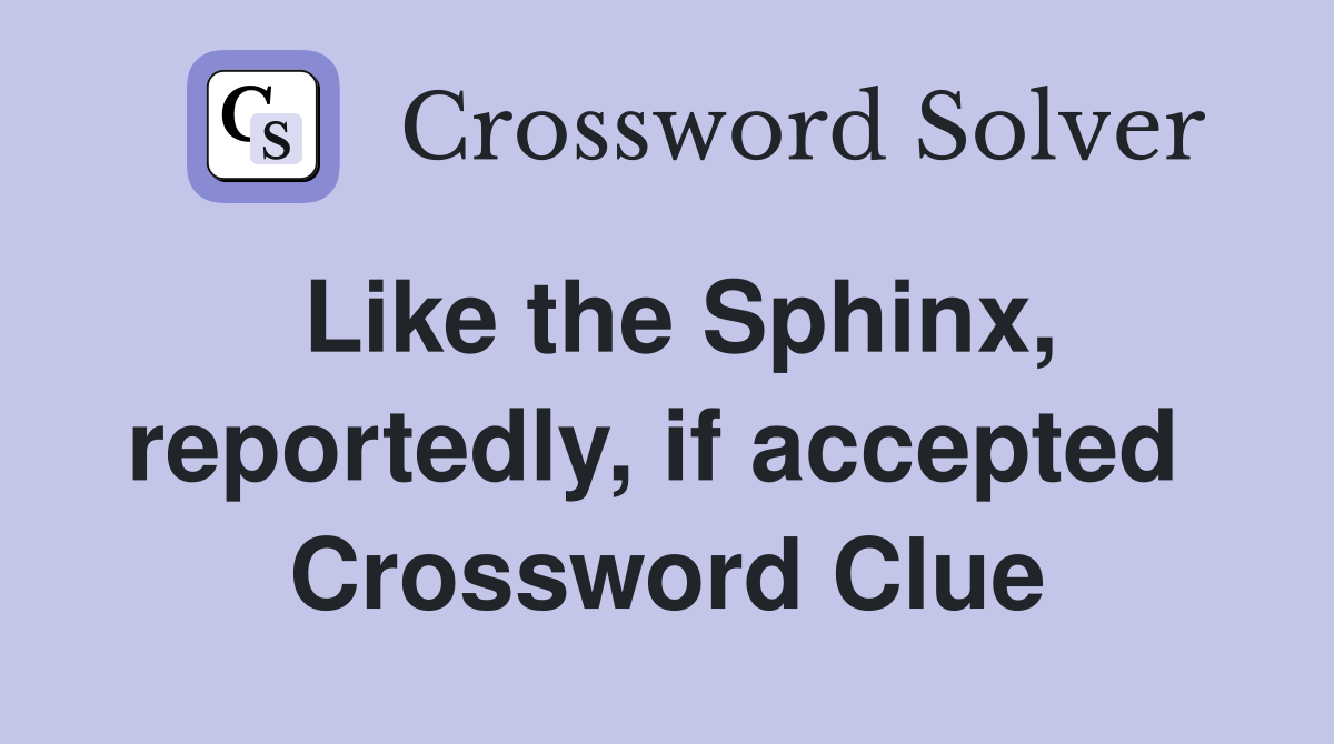 Like the Sphinx, reportedly, if accepted  Crossword Clue