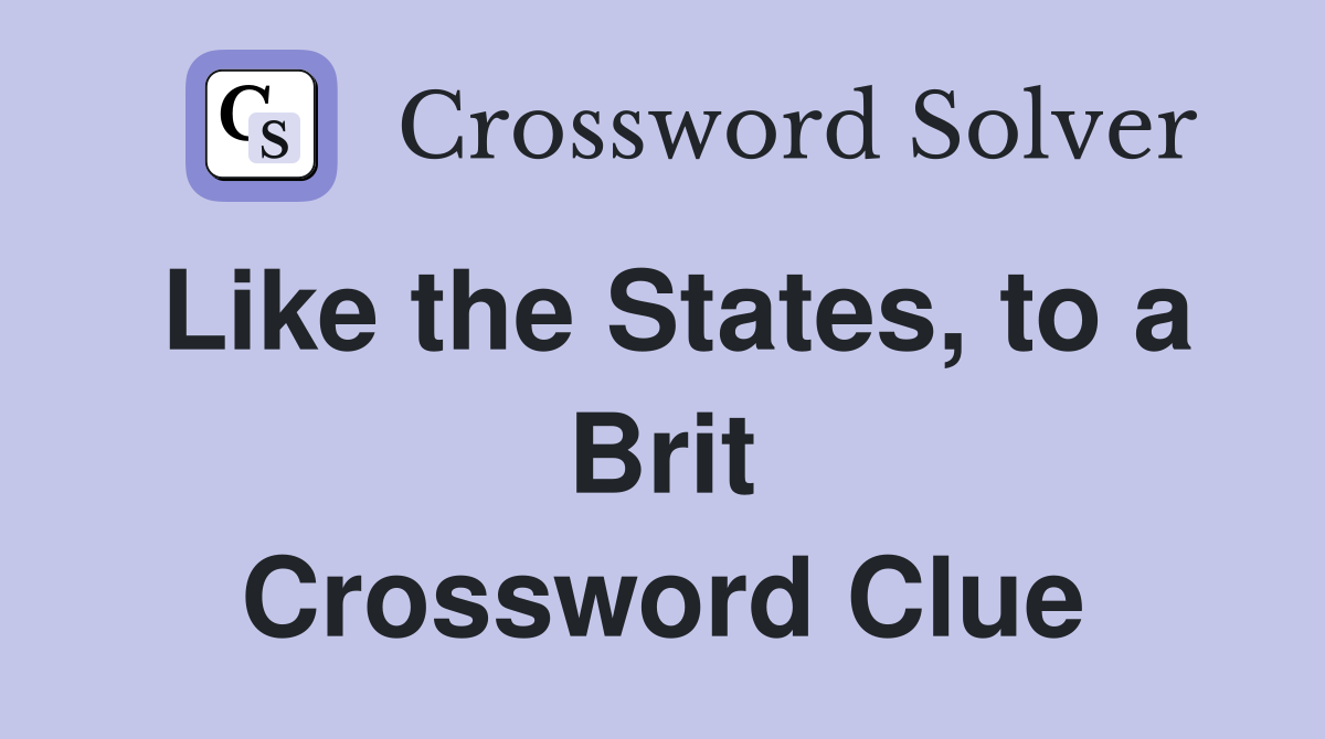 Like the States, to a Brit Crossword Clue