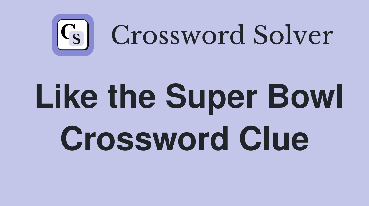Like the Super Bowl Crossword Clue