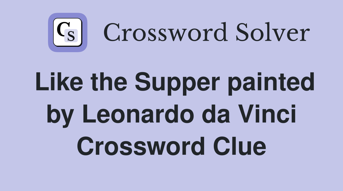Like the Supper painted by Leonardo da Vinci Crossword Clue