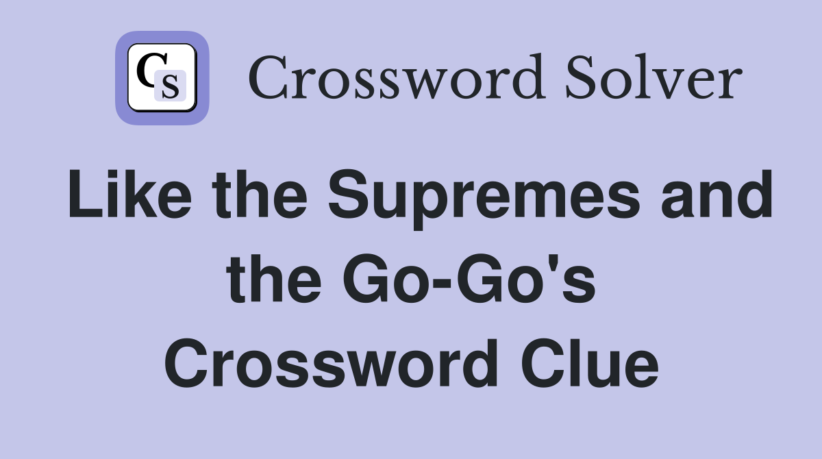 Like the Supremes and the Go-Go's Crossword Clue