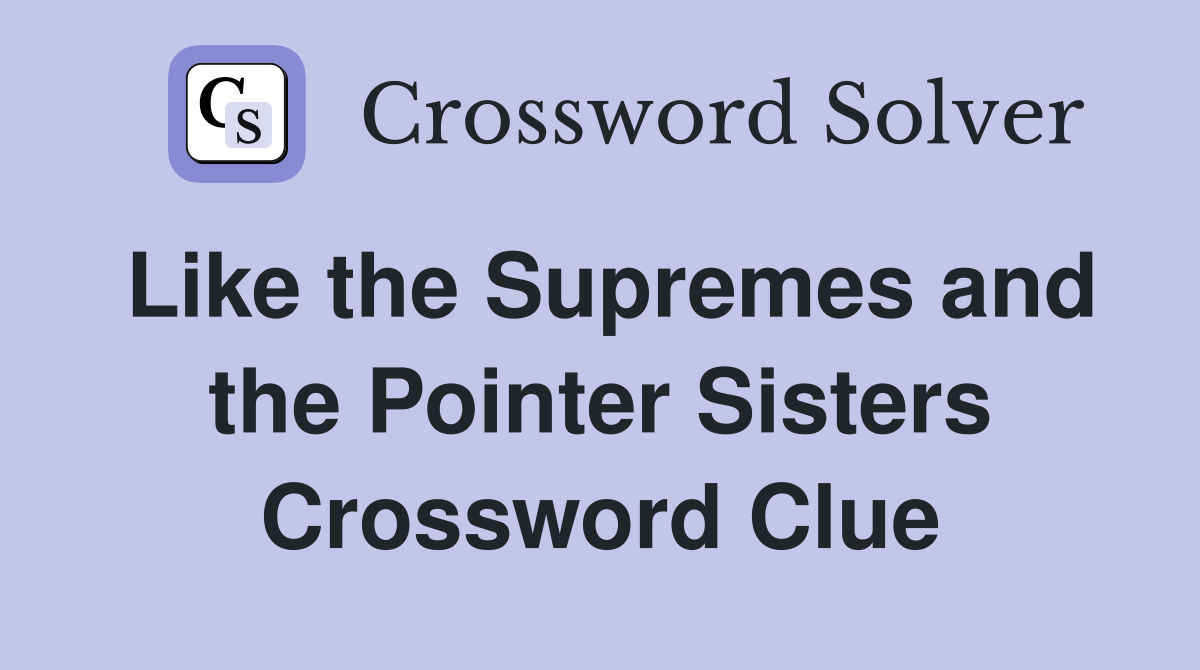 Like the Supremes and the Pointer Sisters Crossword Clue