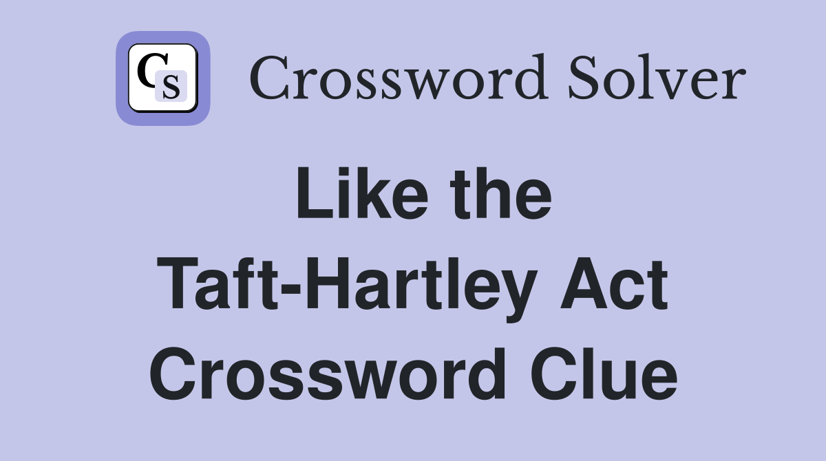 Like the Taft-Hartley Act Crossword Clue