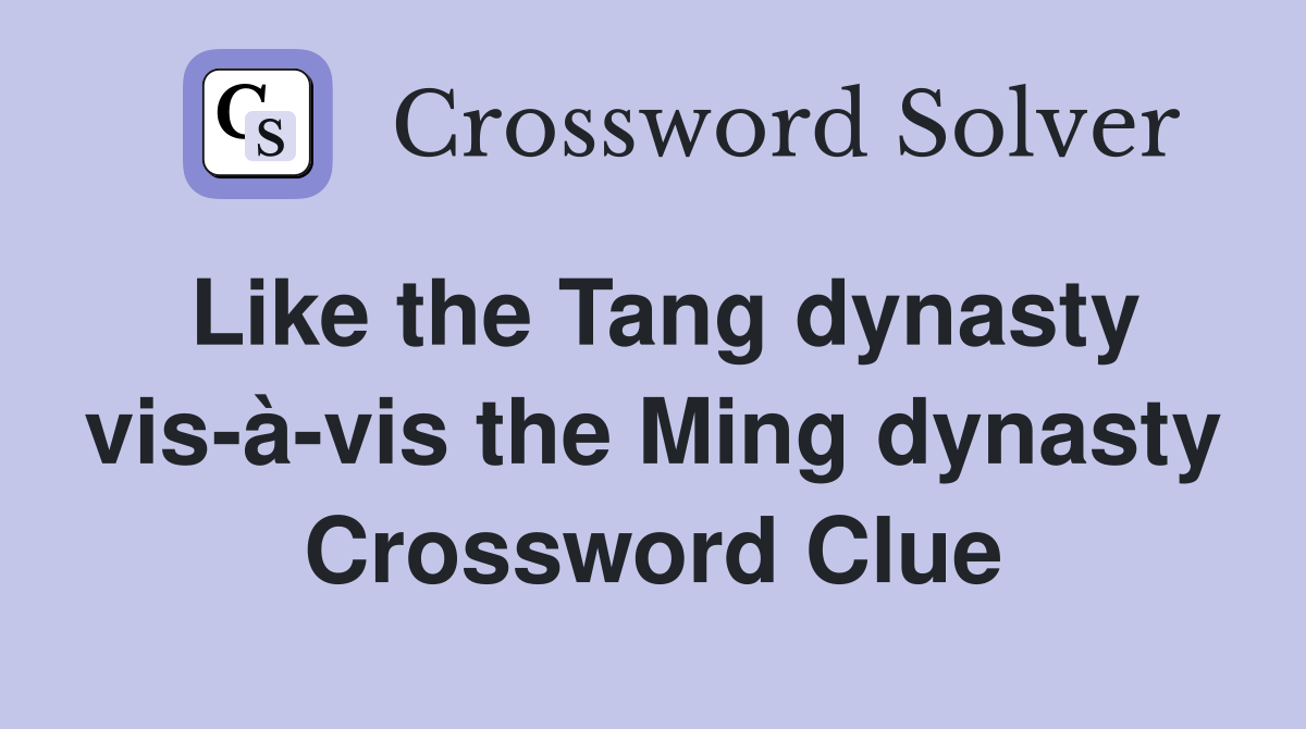 Like the Tang dynasty vis-à-vis the Ming dynasty Crossword Clue