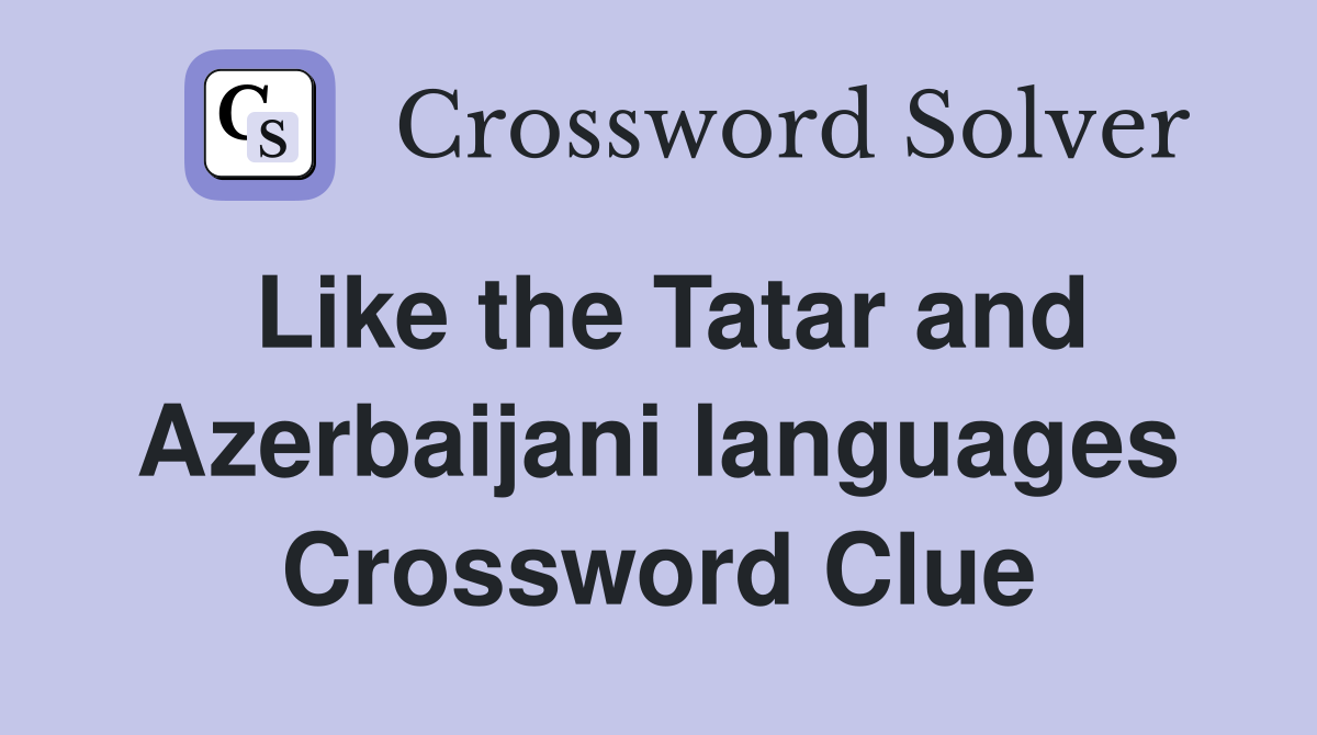 Like the Tatar and Azerbaijani languages Crossword Clue