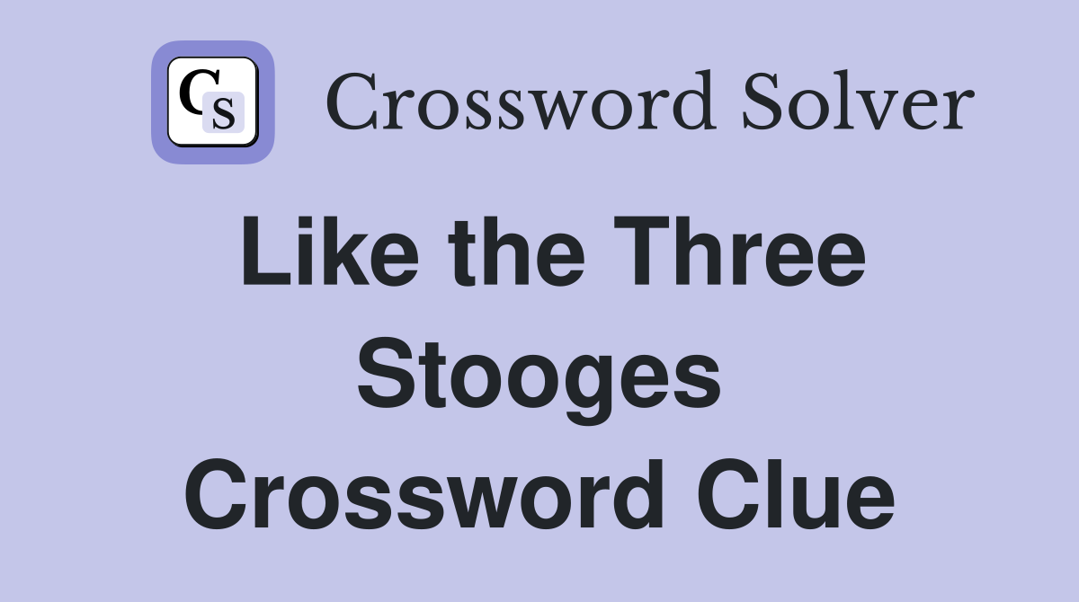 Like the Three Stooges Crossword Clue