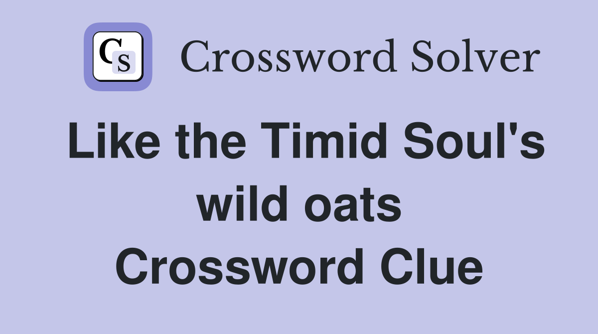 Like the Timid Soul's wild oats Crossword Clue