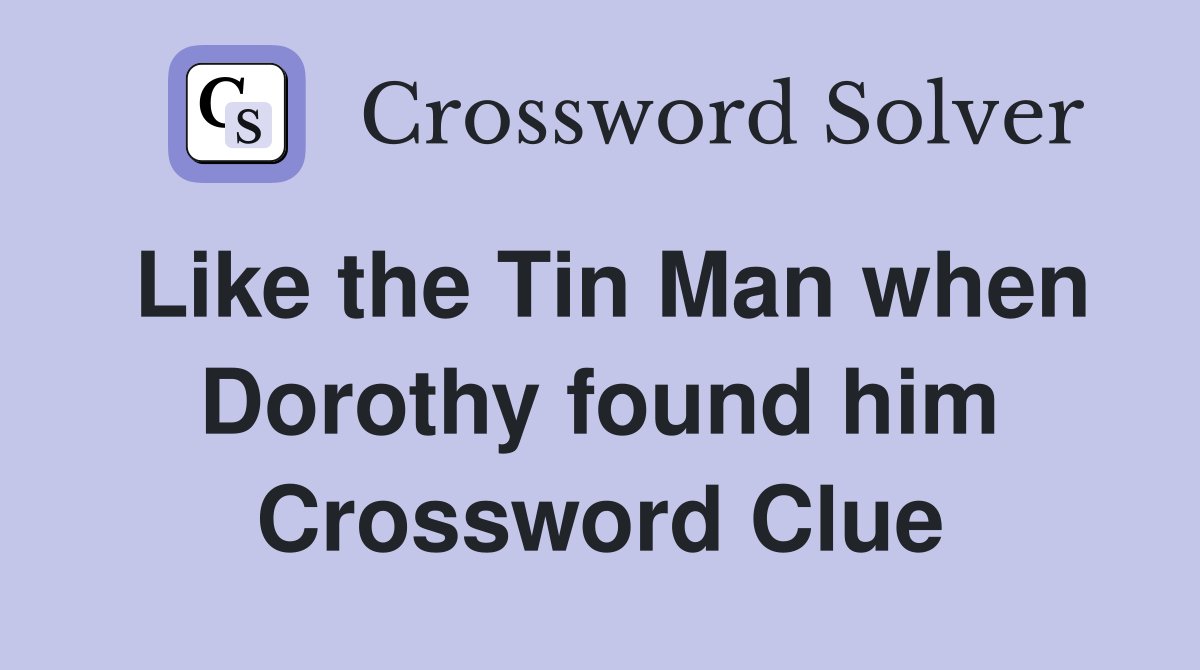 Like the Tin Man when Dorothy found him Crossword Clue