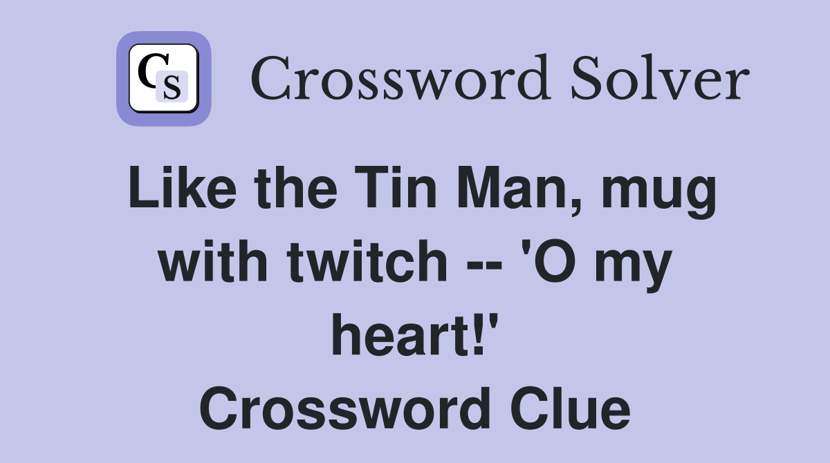 Like the Tin Man, mug with twitch -- 'O my heart!' Crossword Clue