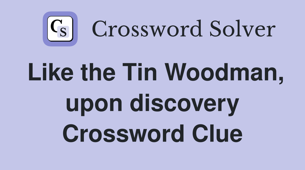 Like the Tin Woodman, upon discovery Crossword Clue