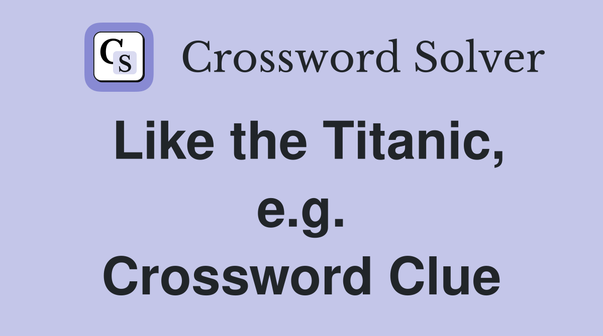 Like the Titanic, e.g. Crossword Clue