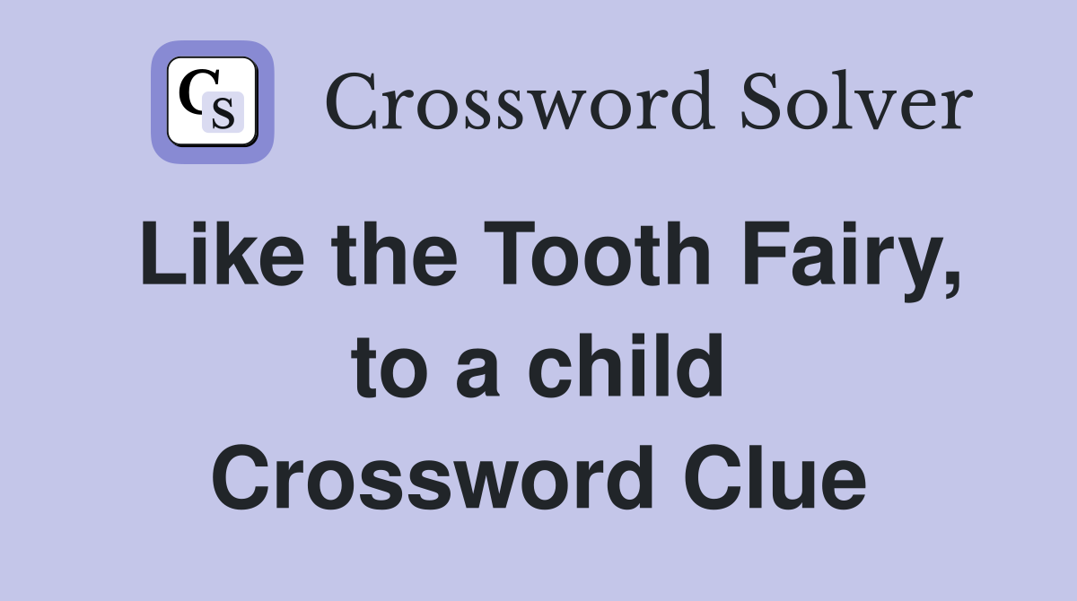 Like the Tooth Fairy, to a child Crossword Clue
