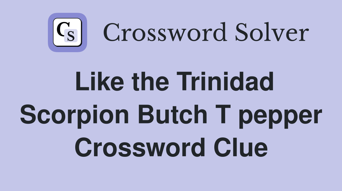 Like the Trinidad Scorpion Butch T pepper Crossword Clue