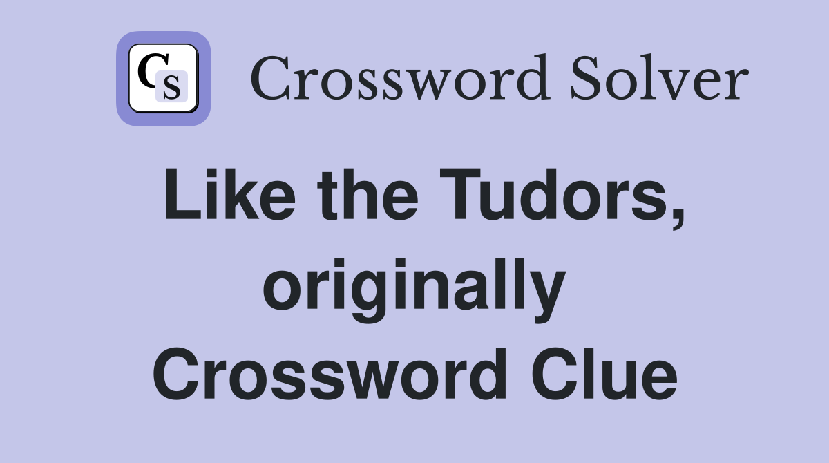 Like the Tudors, originally Crossword Clue