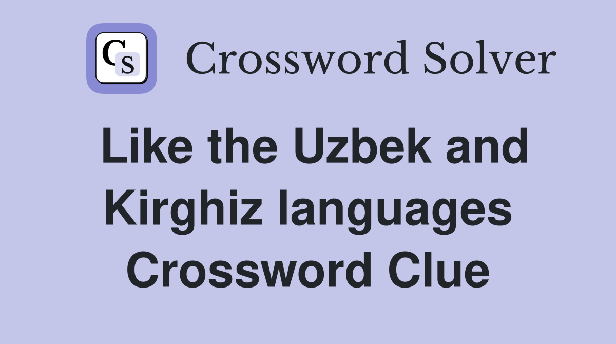 Like the Uzbek and Kirghiz languages Crossword Clue