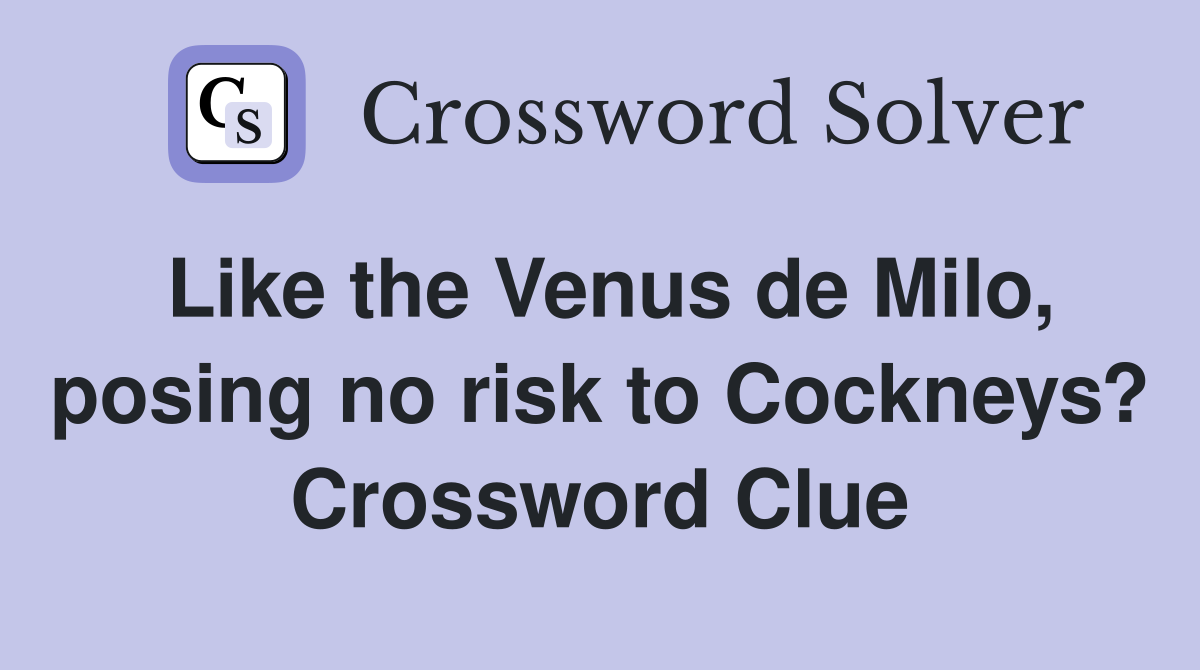 Like the Venus de Milo, posing no risk to Cockneys? Crossword Clue