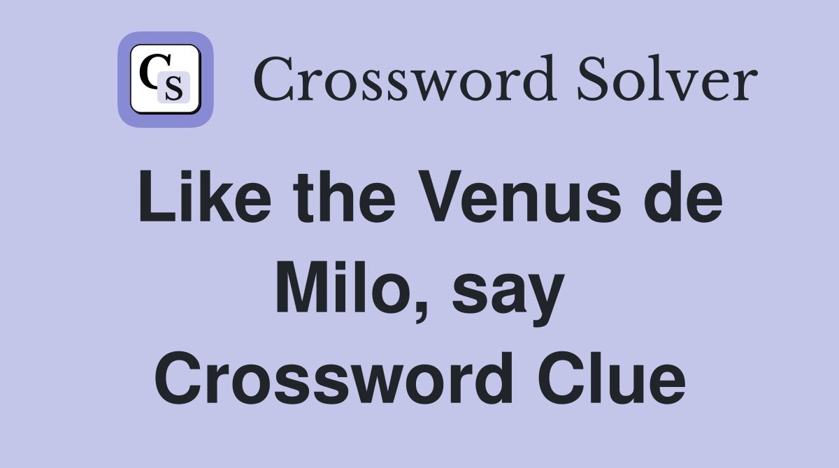 Like the Venus de Milo, say Crossword Clue