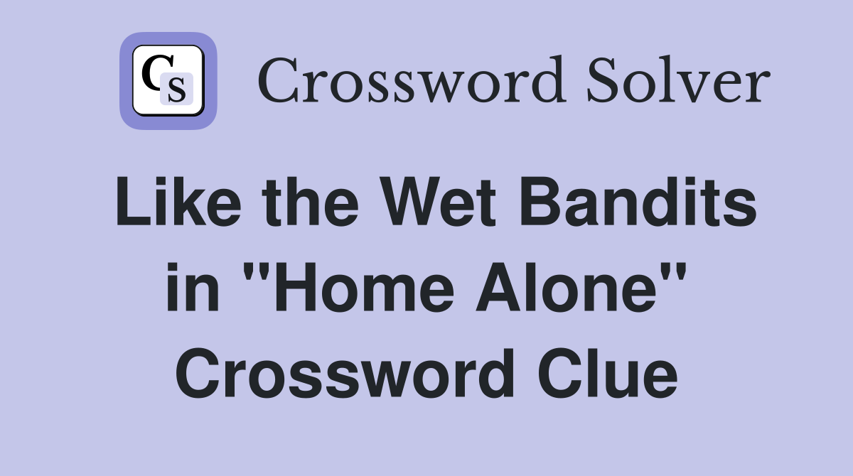 Like the Wet Bandits in "Home Alone" Crossword Clue