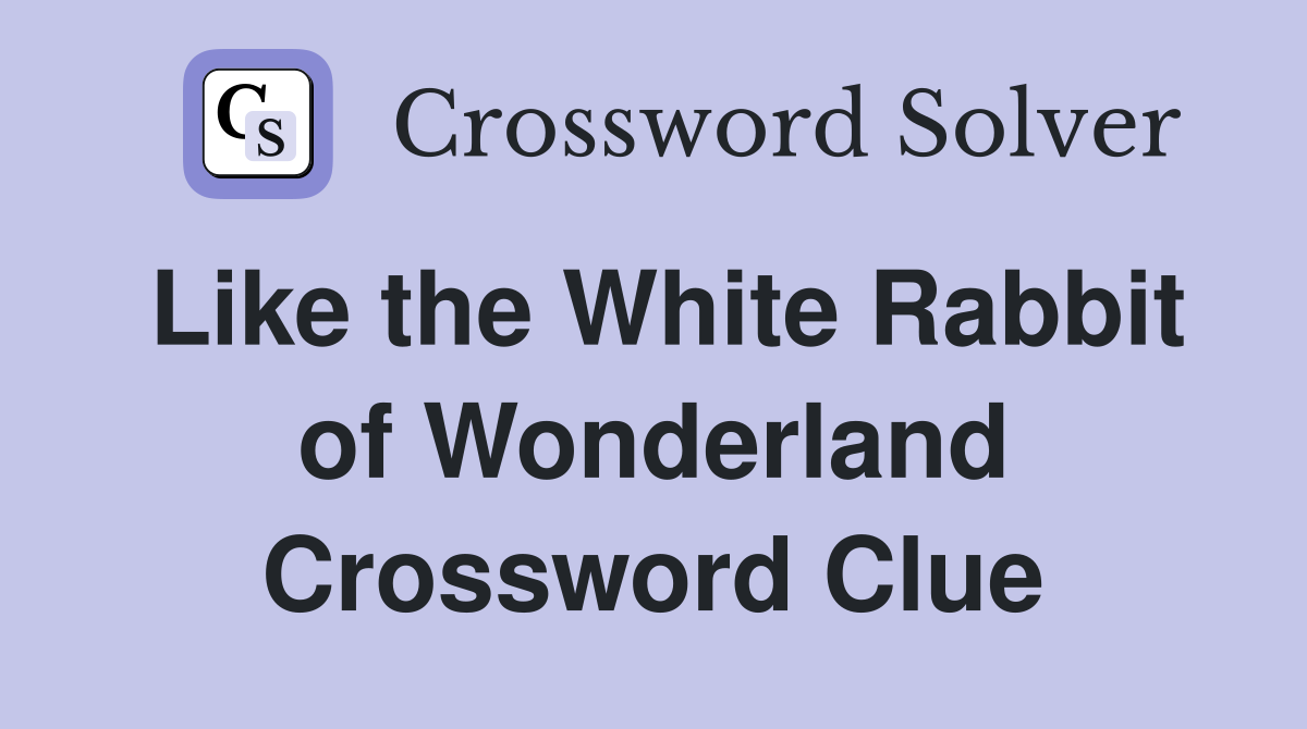 Like the White Rabbit of Wonderland Crossword Clue