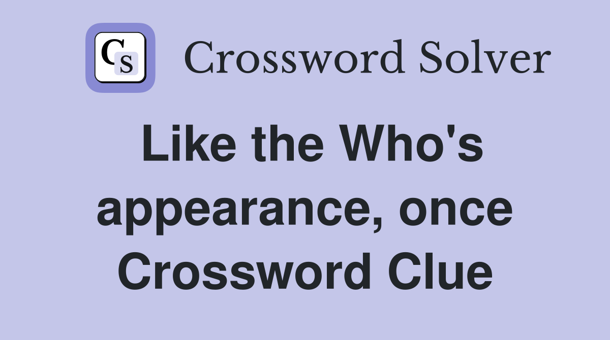 Like the Who's appearance, once Crossword Clue