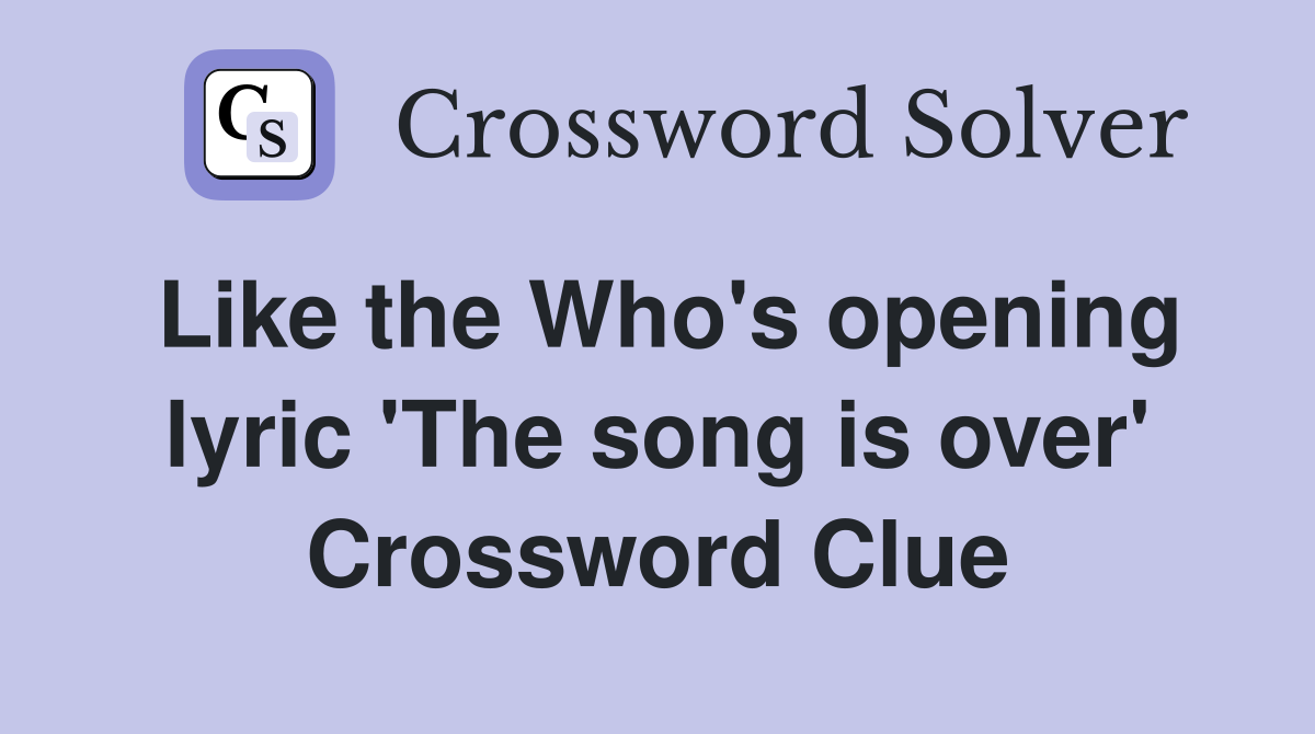 Like the Who's opening lyric 'The song is over' Crossword Clue