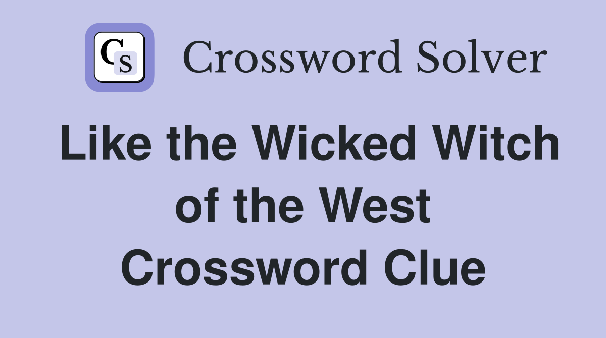 Like the Wicked Witch of the West Crossword Clue