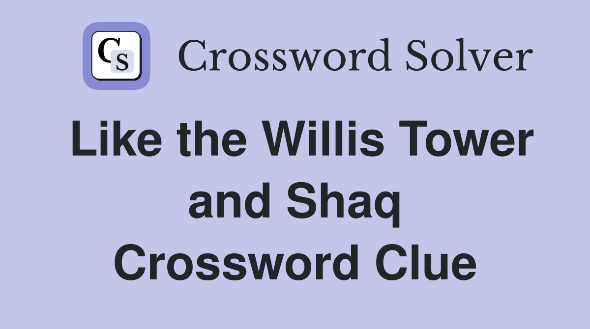 Like the Willis Tower and Shaq Crossword Clue