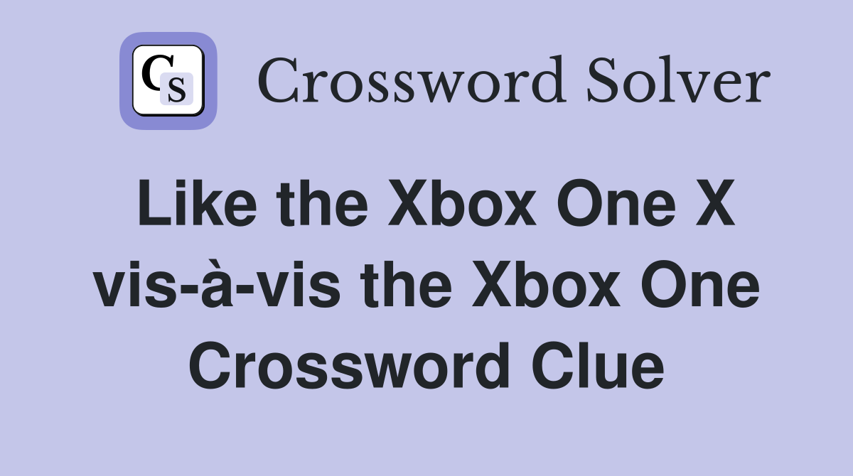 Like the Xbox One X vis-à-vis the Xbox One Crossword Clue