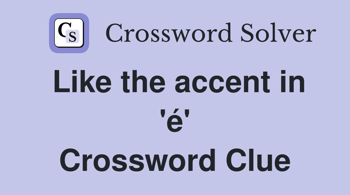 Like the accent in 'é' Crossword Clue