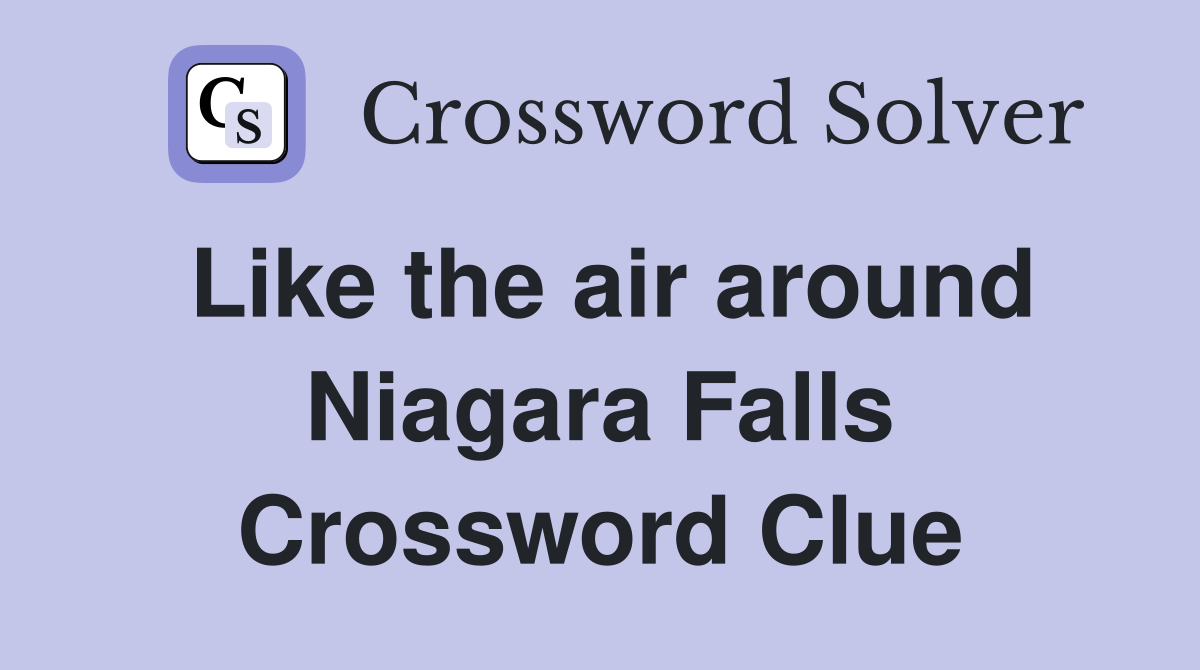 Like the air around Niagara Falls Crossword Clue