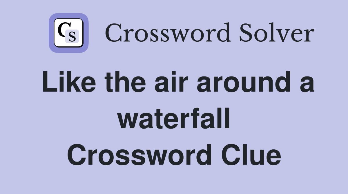 Like the air around a waterfall Crossword Clue