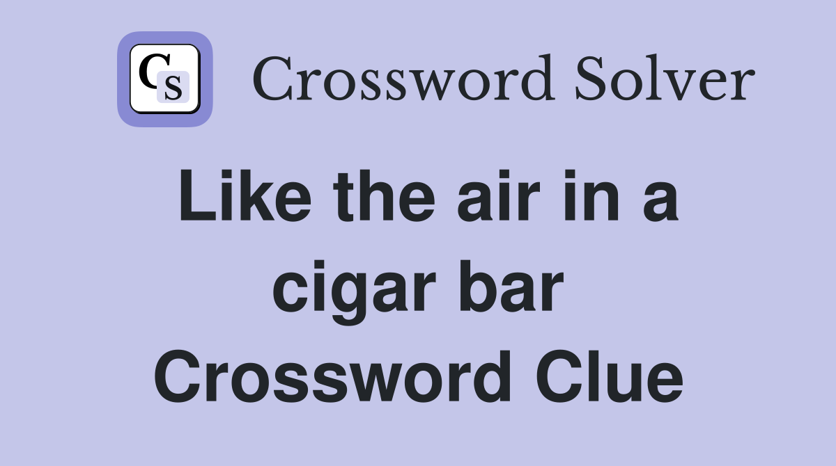 Like the air in a cigar bar Crossword Clue