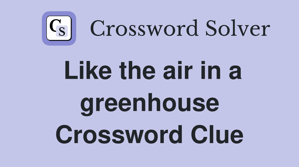 Like the air in a greenhouse Crossword Clue