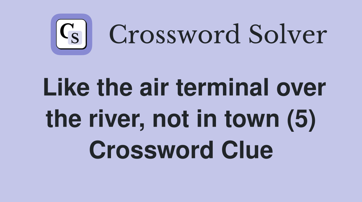 Like the air terminal over the river, not in town (5) Crossword Clue