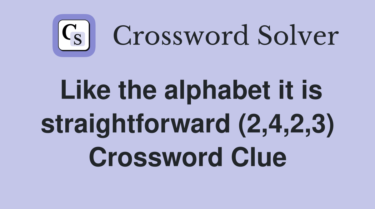 Like the alphabet it is straightforward (2,4,2,3) Crossword Clue